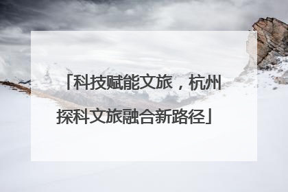科技赋能文旅，杭州探科文旅融合新路径